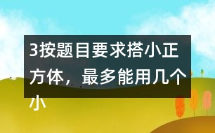 （3）按題目要求搭小正方體，最多能用幾個小正方體，最少需要幾個小正方體?想一想，搭一撘。