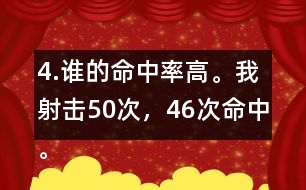 4.誰的命中率高。我射擊50次，46次命中。我射擊30次，28次命中。