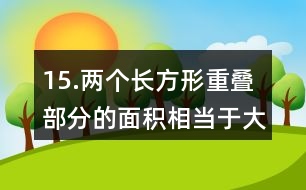 15.兩個(gè)長方形重疊部分的面積相當(dāng)于大長方形面積的1/6。