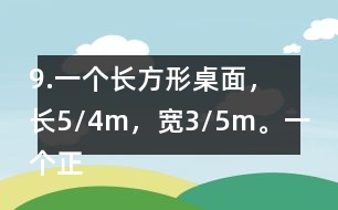 9.一個長方形桌面，長5/4m，寬3/5m。一個正方形桌面，面積是9/10m2。