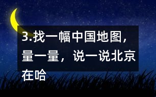 3.找一幅中國(guó)地圖，量一量，說(shuō)一說(shuō)北京在哈爾濱的（）偏（）方向上