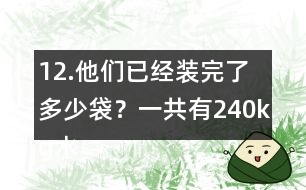 12.他們已經(jīng)裝完了多少袋？一共有240kg水果糖，每袋裝1/4kg。