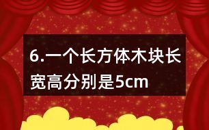 6.一個長方體木塊長、寬、高分別是5cm、4cm、3cm。如果用它鋸成一個最大的正方體