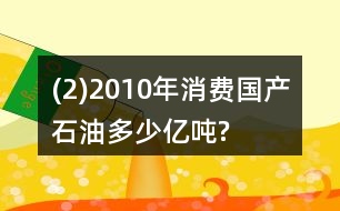 (2)2010年消費(fèi)國(guó)產(chǎn)石油多少億噸?