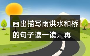 畫出描寫雨、洪水和橋的句子讀一讀。再聯(lián)系老支書在洪水中的表現(xiàn)，說說這些描寫對表現(xiàn)人物的作用。