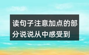 讀句子,注意加點(diǎn)的部分,說說從中感受到“我”怎樣的內(nèi)心世界。