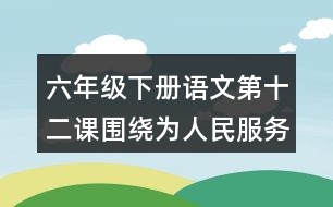 六年級下冊語文第十二課圍繞為人民服務(wù)講了哪幾方面的意思