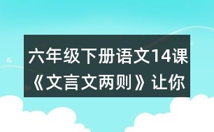 六年級下冊語文14課《文言文兩則》讓你有何體會？