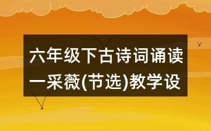 六年級下古詩詞誦讀一：采薇(節(jié)選)教學設計