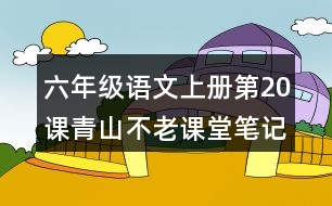 六年級(jí)語文上冊第20課青山不老課堂筆記課后生字組詞