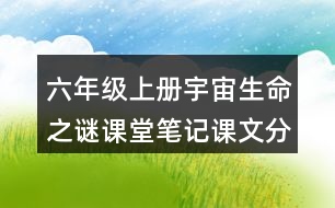 六年級(jí)上冊(cè)宇宙生命之謎課堂筆記課文分段及大意