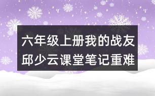 六年級(jí)上冊(cè)我的戰(zhàn)友邱少云課堂筆記重難點(diǎn)分析