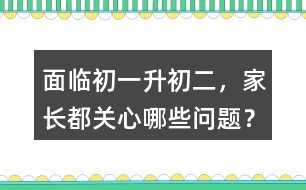 面臨初一升初二，家長都關(guān)心哪些問題？