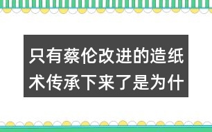 只有蔡倫改進(jìn)的造紙術(shù)傳承下來了是為什么？