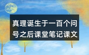 真理誕生于一百個(gè)問號(hào)之后課堂筆記課文段落大綱概要