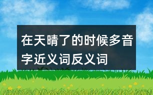 在天晴了的時候多音字近義詞反義詞