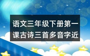 語文三年級(jí)下冊(cè)第一課古詩三首多音字近反義詞