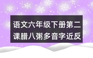 語文六年級下冊第二課臘八粥多音字近反義詞