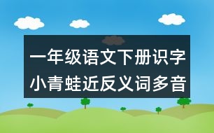 一年級(jí)語文下冊(cè)識(shí)字小青蛙近反義詞多音字