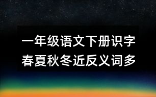 一年級(jí)語文下冊(cè)識(shí)字春夏秋冬近反義詞多音字