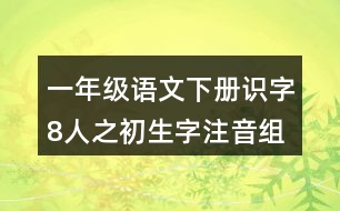 一年級(jí)語(yǔ)文下冊(cè)識(shí)字8人之初生字注音組詞