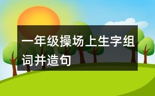 一年級(jí)操場(chǎng)上生字組詞并造句