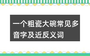 一個(gè)粗瓷大碗常見(jiàn)多音字及近反義詞