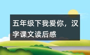 五年級(jí)下我愛你，漢字課文讀后感