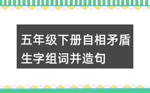 五年級(jí)下冊(cè)自相矛盾生字組詞并造句