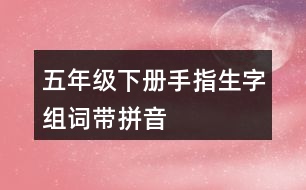 五年級(jí)下冊(cè)手指生字組詞帶拼音