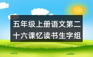 五年級上冊語文第二十六課憶讀書生字組詞