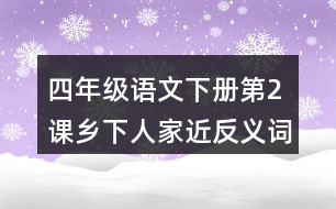 四年級語文下冊第2課鄉(xiāng)下人家近反義詞多音字