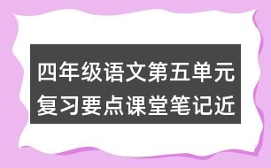 四年級(jí)語文第五單元復(fù)習(xí)要點(diǎn)課堂筆記近反義詞