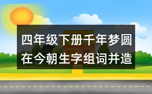 四年級(jí)下冊(cè)千年夢(mèng)圓在今朝生字組詞并造句