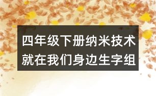 四年級下冊納米技術(shù)就在我們身邊生字組詞字詞解釋