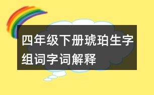 四年級(jí)下冊(cè)琥珀生字組詞字詞解釋