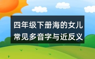 四年級(jí)下冊(cè)海的女兒常見多音字與近反義詞