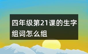 四年級(jí)第21課的生字組詞怎么組