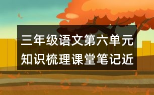 三年級(jí)語(yǔ)文第六單元知識(shí)梳理課堂筆記近反義詞