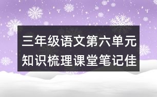 三年級(jí)語文第六單元知識(shí)梳理課堂筆記佳句積累