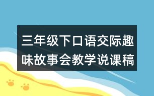 三年級下口語交際：趣味故事會教學說課稿課案