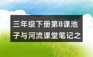 三年級(jí)下冊第8課池子與河流課堂筆記之重難點(diǎn)歸納