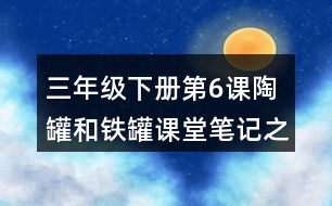 三年級(jí)下冊(cè)第6課陶罐和鐵罐課堂筆記之重難點(diǎn)歸納