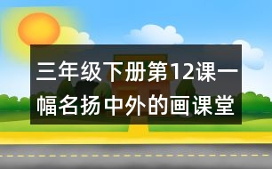 三年級(jí)下冊(cè)第12課一幅名揚(yáng)中外的畫課堂筆記之段落劃分及大意