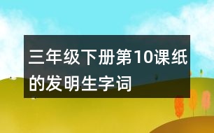 三年級(jí)下冊(cè)第10課紙的發(fā)明生字詞