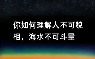 你如何理解“人不可貌相，海水不可斗量”？