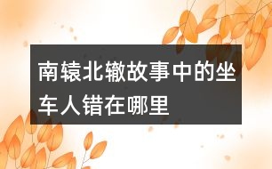 南轅北轍故事中的坐車人錯(cuò)在哪里