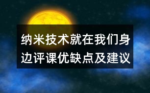 納米技術(shù)就在我們身邊評(píng)課優(yōu)缺點(diǎn)及建議