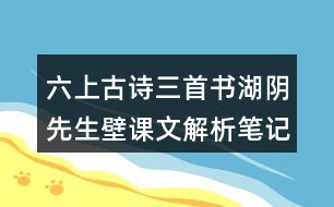 六上古詩(shī)三首書湖陰先生壁課文解析筆記