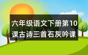 六年級(jí)語文下冊(cè)第10課古詩三首石灰吟課堂筆記之本課重難點(diǎn)